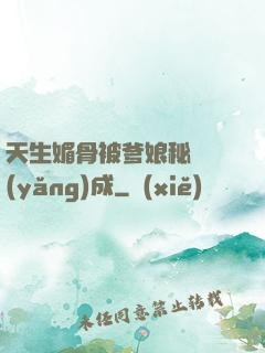 天生媚骨被爹娘秘藥養(yǎng)成