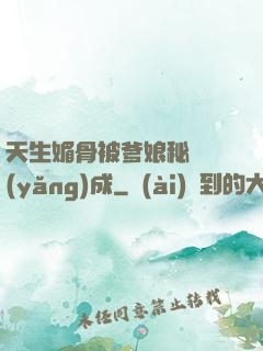 天生媚骨被爹娘秘藥養(yǎng)成
