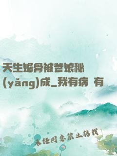 天生媚骨被爹娘秘藥養(yǎng)成