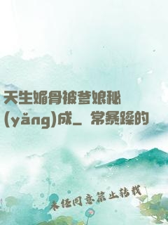 天生媚骨被爹娘秘藥養(yǎng)成