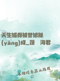 天生媚骨被爹娘秘藥養(yǎng)成