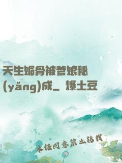 天生媚骨被爹娘秘藥養(yǎng)成