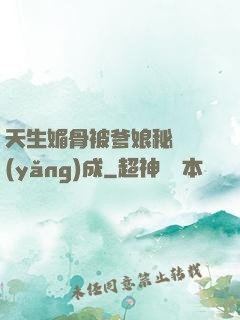 天生媚骨被爹娘秘藥養(yǎng)成