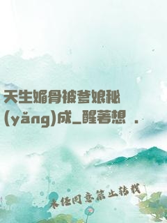 天生媚骨被爹娘秘藥養(yǎng)成