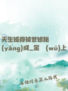 天生媚骨被爹娘秘藥養(yǎng)成