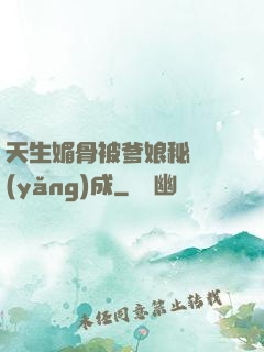 天生媚骨被爹娘秘藥養(yǎng)成