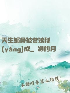 天生媚骨被爹娘秘藥養(yǎng)成