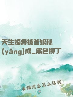 天生媚骨被爹娘秘藥養(yǎng)成