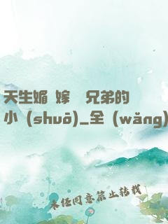 天生媚體嫁給幾兄弟的小說(shuō)