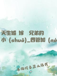 天生媚體嫁給幾兄弟的小說(shuō)