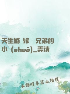 天生媚體嫁給幾兄弟的小說(shuō)