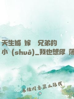 天生媚體嫁給幾兄弟的小說(shuō)
