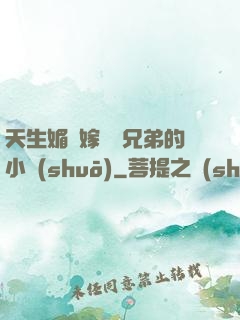 天生媚體嫁給幾兄弟的小說(shuō)