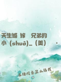 天生媚體嫁給幾兄弟的小說(shuō)