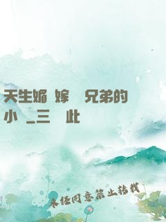 天生媚體嫁給幾兄弟的小說