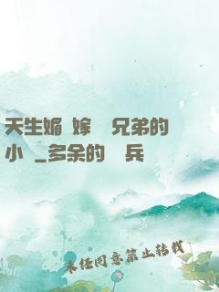 天生媚體嫁給幾兄弟的小說