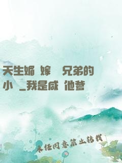 天生媚體嫁給幾兄弟的小說