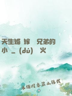 天生媚體嫁給幾兄弟的小說