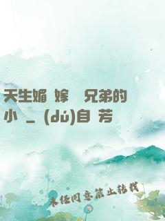 天生媚體嫁給幾兄弟的小說