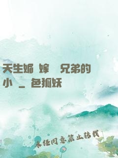 天生媚體嫁給幾兄弟的小說