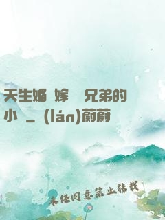 天生媚體嫁給幾兄弟的小說