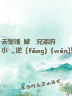 天生媚體嫁給幾兄弟的小說