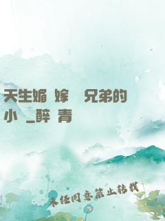 天生媚體嫁給幾兄弟的小說