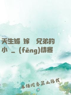 天生媚體嫁給幾兄弟的小說