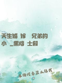 天生媚體嫁給幾兄弟的小說
