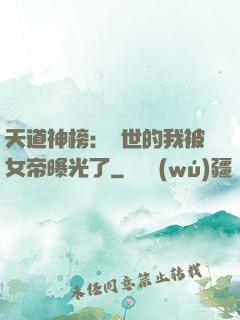 天道神榜：隱世的我被女帝曝光了