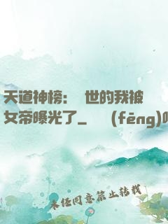 天道神榜：隱世的我被女帝曝光了