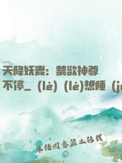 天降妖妻：禁欲神尊寵不停