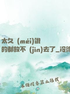 太久沒(méi)做緊的都放不進(jìn)去了