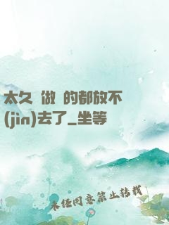太久沒做緊的都放不進(jìn)去了