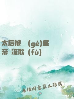 太后被倆個(gè)皇帝輪流欺負(fù)