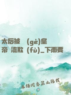 太后被倆個(gè)皇帝輪流欺負(fù)
