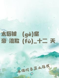太后被倆個(gè)皇帝輪流欺負(fù)