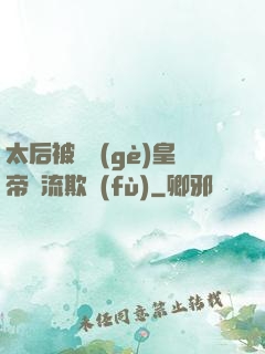 太后被倆個(gè)皇帝輪流欺負(fù)