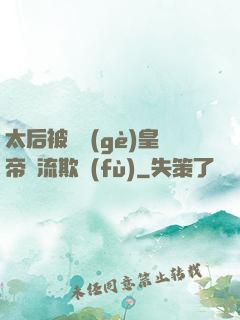 太后被倆個(gè)皇帝輪流欺負(fù)