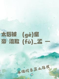 太后被倆個(gè)皇帝輪流欺負(fù)