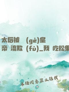 太后被倆個(gè)皇帝輪流欺負(fù)