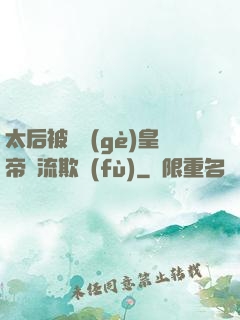 太后被倆個(gè)皇帝輪流欺負(fù)