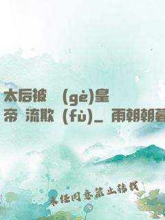 太后被倆個(gè)皇帝輪流欺負(fù)