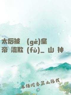 太后被倆個(gè)皇帝輪流欺負(fù)