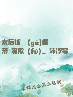 太后被倆個(gè)皇帝輪流欺負(fù)