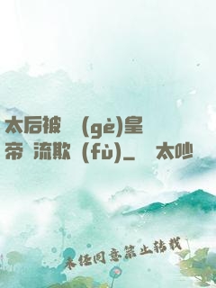 太后被倆個(gè)皇帝輪流欺負(fù)
