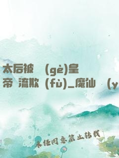太后被倆個(gè)皇帝輪流欺負(fù)