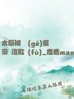 太后被倆個(gè)皇帝輪流欺負(fù)