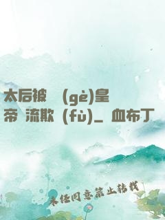 太后被倆個(gè)皇帝輪流欺負(fù)