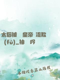 太后被倆個皇帝輪流欺負(fù)